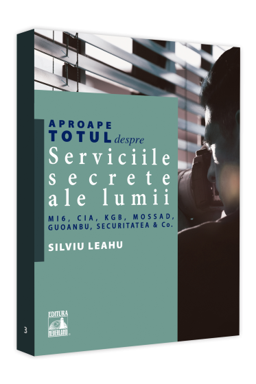 Aproape totul despre... Serviciile secrete ale lumii. MI6, CIA, KGB, MOSAD, Guoanbu, Securitatea &Co.