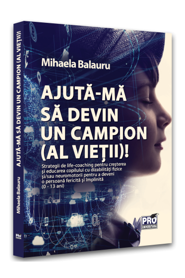 Ajuta-ma sa devin campion (al vietii)! Strategii de lifecoaching pentru cresterea si educarea copilului cu dizabilitati fizice si/sau neuromotorii pentru a deveni o persoana fericita si implinita (0-13 ani)