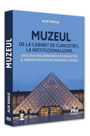 Muzeul – de la cabinet de curiozitati la institutionalizare. Evolutia reglementarilor legislative si administrative din domeniul muzeal