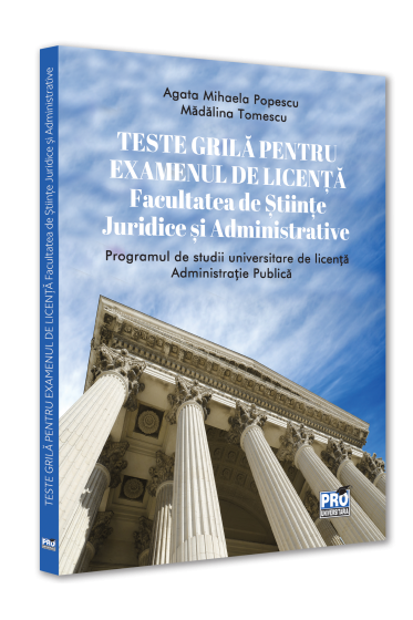 Teste grila pentru examenul de licenta. Facultatea de Stiinte Juridice si Administrative. Programul de studii universitare de licenta Administratie Publica