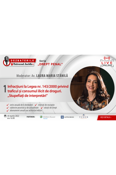DEZBATERILE „DREPT PENAL”. Ediția 1 – Infracțiuni la Legea 143/2000 privind traficul și consumul ilicit de droguri. „Stupefiați de interpretari”
