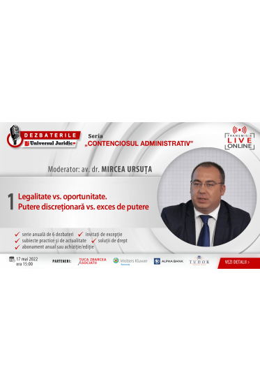 DEZBATERILE „CONTENCIOSUL ADMINISTRATIV” . Ediția 1 – Legalitate vs. oportunitate. Putere discreționara vs. exces de putere