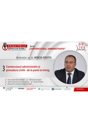 DEZBATERILE „CONTENCIOSUL ADMINISTRATIV” . Ediția 3 – Contenciosul administrativ și procedura civila - de la parte la intreg