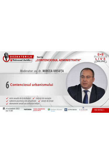 DEZBATERILE „CONTENCIOSUL ADMINISTRATIV” . Ediția 6 – Contenciosul urbanismului 18 octombrie 2022