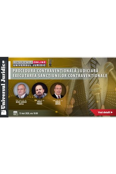 Conferințele online Universul Juridic: Procedura contravenționala judiciara. Executarea sancțiunilor contravenționale