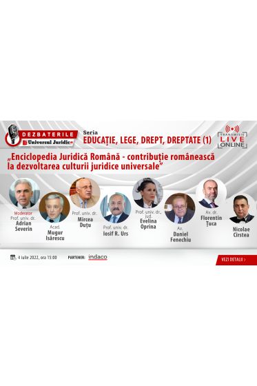 DEZBATERILE „Educație, lege, drept, dreptate”. Ediția 1 ‒ Enciclopedia Juridica Romana ‒ contribuție romaneasca la dezvoltarea culturii juridice universale 4 iulie 2022