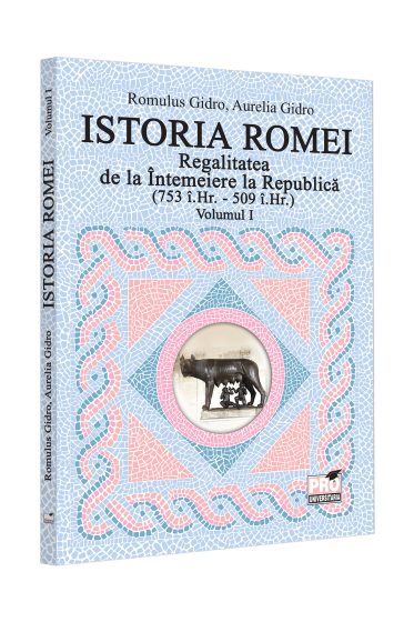 Istoria Romei. Regalitatea de la Intemeiere la Republica (753 i.Hr. - 509 i.Hr.). Volumul I