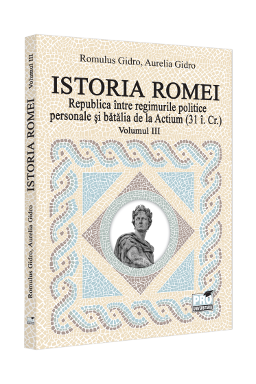 Istoria Romei. Republica intre regimurile politice personale si batalia de la Actium : (31 i.Cr.). Volumul III