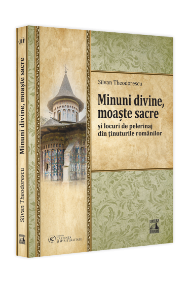Minuni divine, moaște sacre și locuri de pelerinaj din ținuturile romanilor