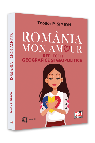 Romania - Mon amour. Reflectii geografice si geopolitice