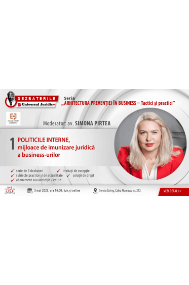 DEZBATERILE ARHITECTURA PREVENTIEI IN BUSINESS - TACTICI SI PRACTICI: Editia 1 – POLITICILE INTERNE, mijloace de imunizare juridica a business-urilor, 3 mai 2022