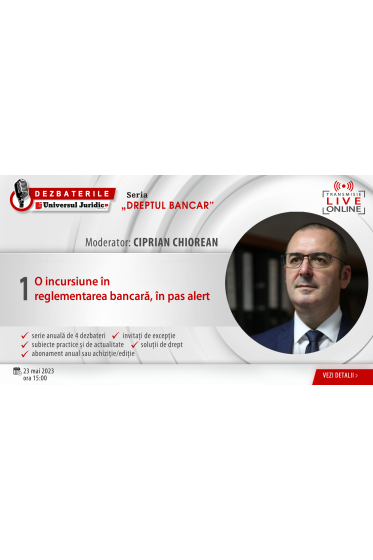 DEZBATERILE „DREPTULUI BANCAR”: Ediția 1 – O incursiune in reglementarea bancara, in pas alert, 23 mai 2023