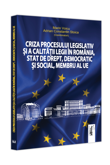 Criza procesului legislativ și a calitații legii in Romania, stat de drept, democratic și social, membru al UE