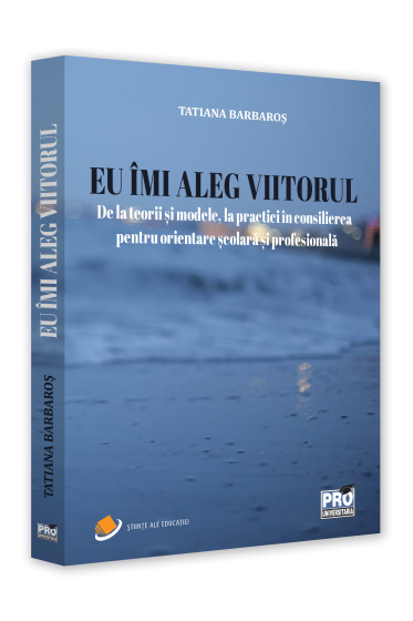 Eu imi aleg viitorul, De la teorii si modele, la practici in consilierea pentru orientare scolara si profesionala