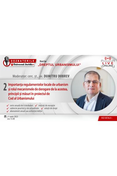 DEZBATERILE „DREPTUL URBANISMULUI” - Ediția 2 - Importanța regulamentelor locale de urbanism și rolul mecanismele de derogare de la acestea, principii și masuri in proiectul de Cod al Urbanismului, 21 iunie 2023