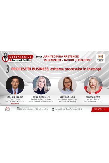 DEZBATERILE ARHITECTURA PREVENȚIEI IN BUSINESS - TACTICI SI PRACTICI: Editia 3 – PROCESE IN BUSINESS, evitarea proceselor in instanta, 23 iunie 2023