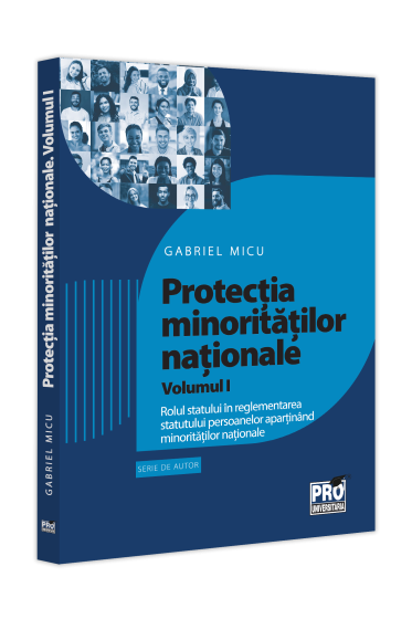 Protectia minoritatiilor nationale. Volumul I. Rolul statului in reglementarea statutului persoanelor apartinand minoritatilor nationale