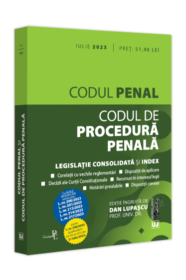 Codul penal și Codul de procedura penala: iulie 2023, cu noile modificari aduse prin legile: 200, 201, 213, 214, 217, 248