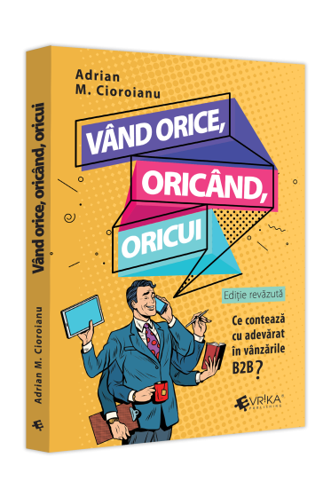 Vand orice, oricand, oricui. Ce conteaza cu adevarat in vanzarile B2b? Ediție revazuta (2023)