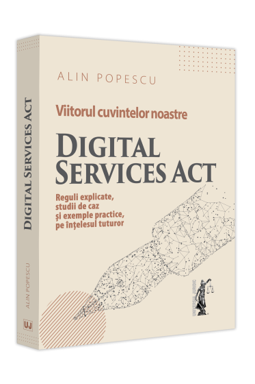 Viitorul cuvintelor noastre. Digital Services Act. Reguli explicate, studii de caz și exemple practice, pe ințelesul tuturor