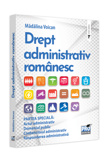 Drept administrativ romanesc. Partea speciala: Actul administrativ. Domeniul public. Contenciosul administrativ. Raspunderea administrativa