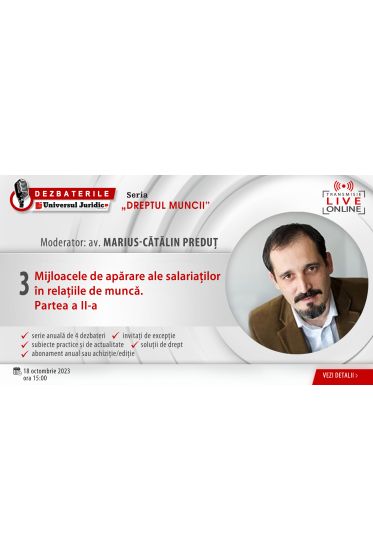 DEZBATERILE „DREPTUL MUNCII”: Ediția 3 - Mijloacele de aparare a salariaților in relațiile de munca. Partea a II-a, 18 octombrie 2023