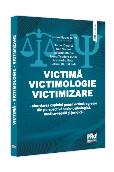 Victima - Victimologie - Victimizare. Abordarea cuplului penal victima-agresor din perspectiva socio-psihologica, medicolegala si juridica