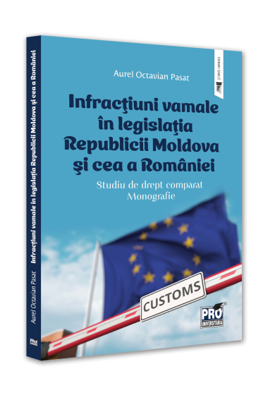 Infractiuni vamale in legislatia Republicii Moldova si cea a Romaniei. Studiu de drept comparat. Monografie