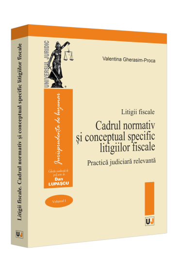Cadrul normativ și conceptual specific litigiilor fiscale. Practica judiciara relevanta