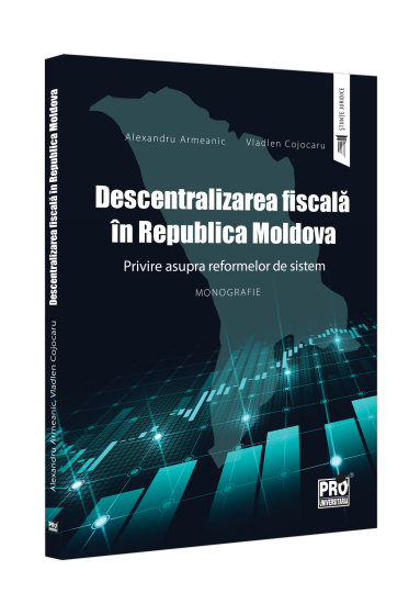 Descentralizarea fiscala in Republica Moldova. Privire asupra reformelor de sistem. Monografie.
