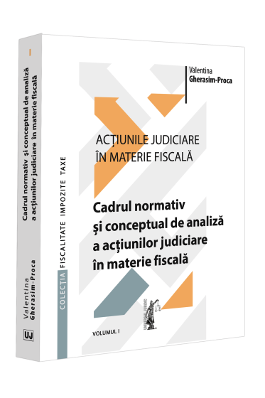 Acțiunile judiciare in materie fiscala. Vol. I. Cadrul normativ și conceptual de analiza a acțiunilor judiciare in materie fiscala