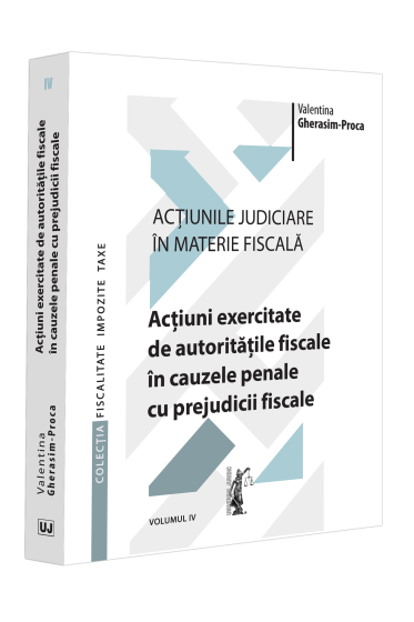 Acțiunile judiciare in materie fiscala. Vol. IV. Acțiuni exercitate de autoritațile fiscale in cauzele penale cu prejudicii fiscale