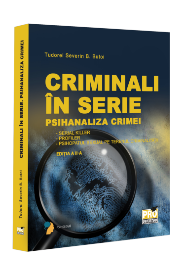 Criminali in serie. Psihanaliza crimei. Serial killer. Profiler. Psihopatul sexual pe terenul criminalitatii Editia a II-a