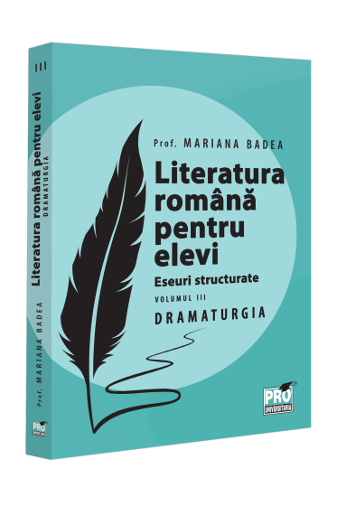 Literatura română pentru elevi. Eseuri structurate. Volumul III. DRAMATURGIA