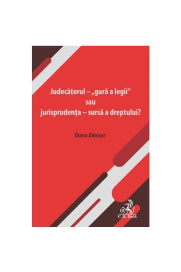 Judecatorul – „gura a legii” sau jurisprudența – sursa a dreptului?