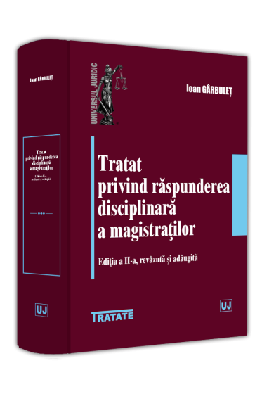 Tratat privind raspunderea disciplinara a magistraților. Ediția a II-a, revazuta și adaugita