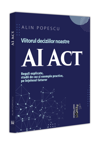AI Act. Viitorul deciziilor noastre. Reguli explicate, studii de caz și exemple practice, pe ințelesul