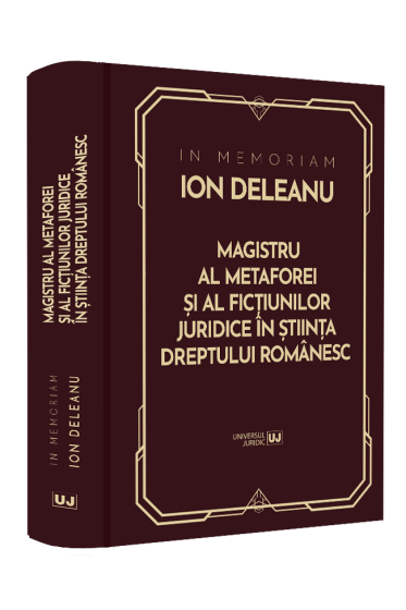 In Memoriam Ion Deleanu. Magistru al metaforei și ficțiunilor juridice in știința dreptului romanesc