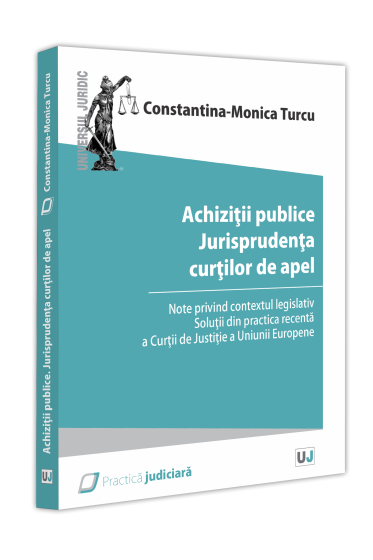 Achiziții publice. Jurisprudența curților de apel. Note privind contextul legislativ. Soluții din practica recenta a Curții de Justiție a Uniunii Europene