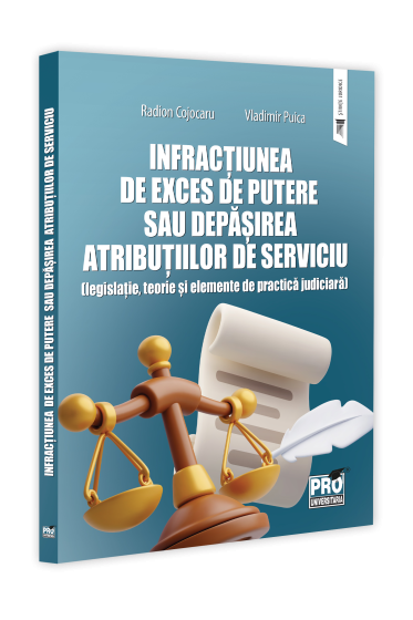 Infractiunea de exces de putere sau depasirea atributiilor de serviciu (legislatie, teorie si elemente de practica judiciara)