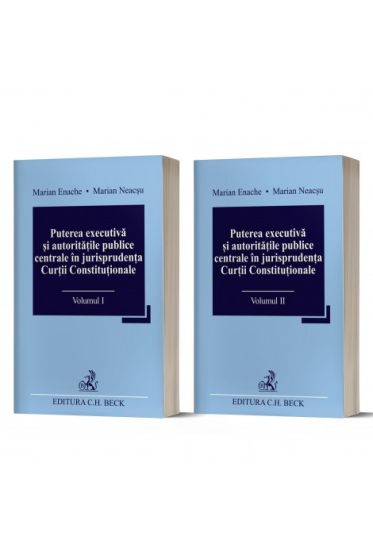 Puterea executiva si autoritațile publice centrale in jurisprudenta Curtii Constitutionale (Vol I + II)