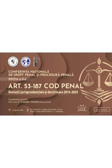 ACCES FIZIC: CONFERINȚA NAȚIONALA DE DREPT PENAL ȘI PROCEDURA PENALA. Ediția a II-a – Art. 53-187 Cod penal. Evoluții jurisprudențiale și doctrinare 2024-2025