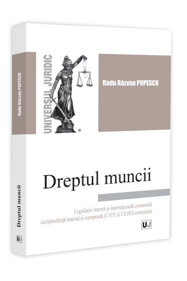Dreptul muncii. Legislatie - interna si internationala comentata. Jurisprudenta - interna si europeana CJUE si CEDO comentata