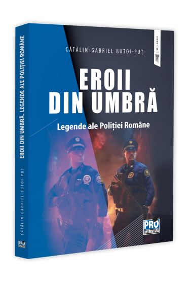 Eroii din umbra. Legende ale Politiei Romane