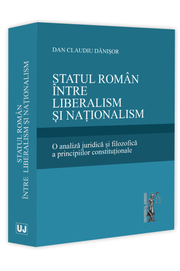 Statul roman  intre liberalism și naționalism. O analiza juridica și filozofica a principiilor constituționale