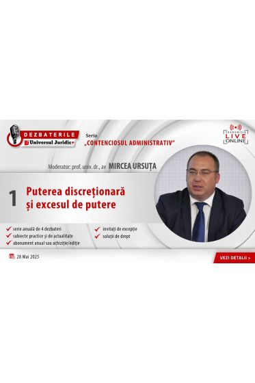 DEZBATERILE „CONTENCIOSUL ADMINISTRATIV”: Ediția 1 – Puterea discreționara și excesul de putere