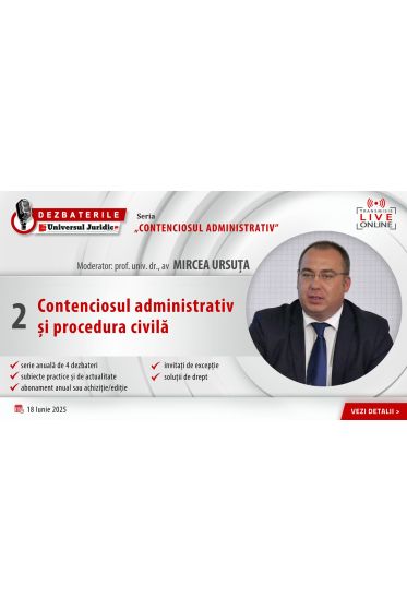 DEZBATERILE „CONTENCIOSUL ADMINISTRATIV”: Ediția 2 – Contenciosul administrativ și procedura civila