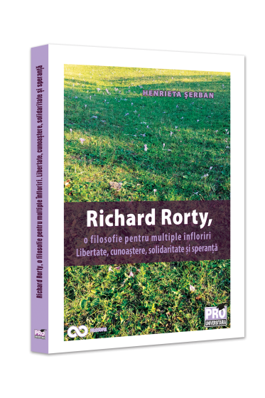 Richard Rorty, o filosofie pentru multiple infloriri.Libertate, cunoastere, solidaritate si speranta