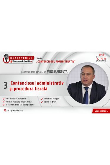 DEZBATERILE „CONTENCIOSUL ADMINISTRATIV”: Ediția 3 – Contenciosul administrativ și procedura fiscala