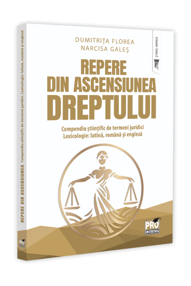Repere din ascensiunea dreptului. Compendiu stiintific de termeni juridici. Lexicologie: latina, romana si engleza